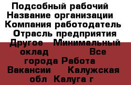 Подсобный рабочий › Название организации ­ Компания-работодатель › Отрасль предприятия ­ Другое › Минимальный оклад ­ 15 000 - Все города Работа » Вакансии   . Калужская обл.,Калуга г.